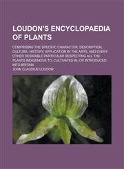 Loudon's encyclopaedia of plants; comprising the specific character, description, culture, history, application in the arts, and every other desirable particular respecting all the plants indigenous to, cultivated in, or introduced into,1236571282,9781236571281