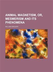 Animal Magnetism, Or, Mesmerism and Its Phenomena,1150206209,9781150206207