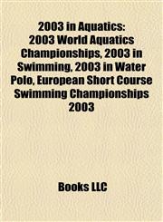 2003 in Aquatics 2003 World Aquatics Championships, 2003 in Swimming, 2003 in Water Polo, European Short Course Swimming Championships 2003,1158118899,9781158118892