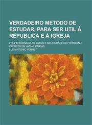Verdadeiro Metodo de Estudar, Para Ser Util a Republica E a Igreja; Proporcionado Ao Estilo E Necesidade de Portugal Exposto Em Varias Cartas,1231105062,9781231105061