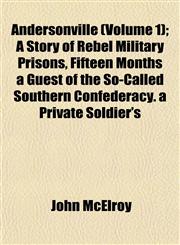Andersonville (Volume 1); A Story of Rebel Military Prisons, Fifteen Months a Guest of the So-Called Southern Confederacy. a Private Soldier's,1151884405,9781151884404