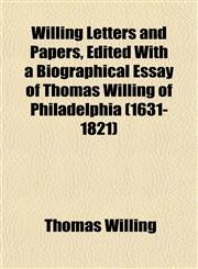 Willing Letters and Papers, Edited With a Biographical Essay of Thomas Willing of Philadelphia (1631-1821),1153215837,9781153215831
