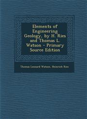 Elements of Engineering Geology, by H. Ries and Thomas L. Watson - Primary Source Edition,1294553402,9781294553403
