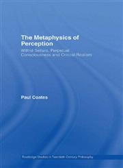 The Metaphysics of Perception: Wilfrid Sellars, Critical Realism and the Nature of Experience (Routledge Studies in Twentieth Century Philosophy),0415284457,9780415284455