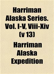 Harriman Alaska Series. Vol. I-V, Viii-Xiv (v 13),1152930613,9781152930612