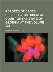 Reports of cases decided in the Supreme Court of the State of Georgia at the Volume 144,1154421678,9781154421675