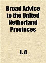 Broad Advice to the United Netherland Provinces,1153307928,9781153307925