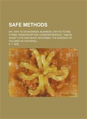 Safe methods; or, How to do business; business law facts and forms, penmanship and correspondence, tables, short cuts and ready reckoner, the essence of volumes in a nutshell,1130542262,9781130542264