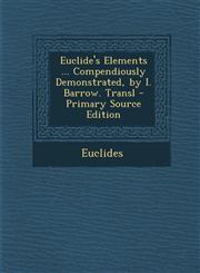 Euclide's Elements ... Compendiously Demonstrated, by I. Barrow. Transl - Primary Source Edition,1295685566,9781295685561