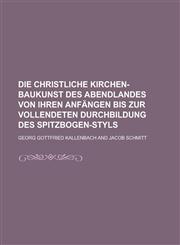 Die Christliche Kirchen-Baukunst Des Abendlandes Von Ihren Anfangen Bis Zur Vollendeten Durchbildung Des Spitzbogen-Styls,1153484463,9781153484466