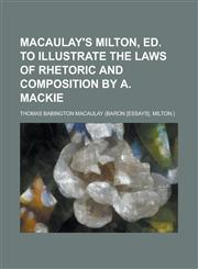 Macaulay's Milton, Ed. to Illustrate the Laws of Rhetoric and Composition by A. MacKie,1150016205,9781150016202