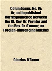 Columbanus, No. Vi; Or, an Unpublished Correspondence Between the Rt. Rev. Dr. Poynter and the Rev. Dr. O'conor, on Foreign-Influencing Maxims,1152855859,9781152855854