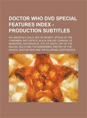 Doctor Who DVD Special Features Index - Production Subtitles An Unearthly Child, Arc of Infinity, Attack of the Cybermen, Battlefield, Black Orchid, Carnival of Monsters, Castrovalva, City of Death, Day of the Daleks, Delta and the Bannermen,1234679337,9781234679330