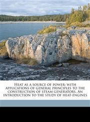 Heat as a source of power; with applications of general principles to the construction of steam generators. An introduction to the study of heat-engines,1177597381,9781177597388