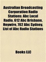 Australian Broadcasting Corporation Radio Stations Abc Local Radio, 612 Abc Brisbane, Heywire, 702 Abc Sydney, List of Abc Radio Stations,1157773249,9781157773245