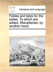 Fables and tales for the ladies. To which are added, Miscellanies, by another hand.,1170293735,9781170293737