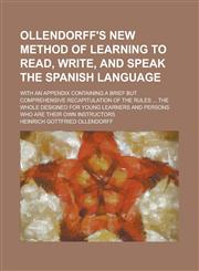Ollendorff's New Method of Learning to Read, Write, and Speak the Spanish Language; With an Appendix Containing a Brief But Comprehensive Recapitulati,1234224097,9781234224097