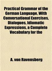 Practical Grammar of the German Language, With Conversational Exercises, Dialogues, Idiomatic Expressions, a Complete Vocabulary for the,1151795933,9781151795939