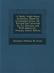 Handy Anglo-Saxon Dictionary, Based on Groschopp's Grein, Ed., Revised and Corrected by J.A. Harrison and W.M. Baskervill,1287612318,9781287612315