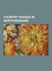Country Houses in Hertfordshire Ashwell Bury, Beckingham Palace, Beechwood Park (Mansion), Berkhamsted Place, Brocket Hall, Buntingford Manor House,,1156110882,9781156110881