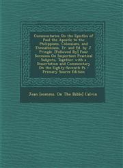 Commentaries on the Epistles of Paul the Apostle to the Philippians, Colossians, and Thessalonians, Tr. and Ed. by J. Pringle. [Followed By] Four Serm,1289475067,9781289475062