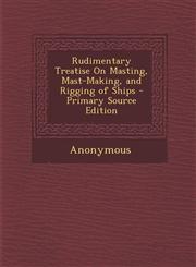 Rudimentary Treatise On Masting, Mast-Making, and Rigging of Ships - Primary Source Edition,1295787466,9781295787463