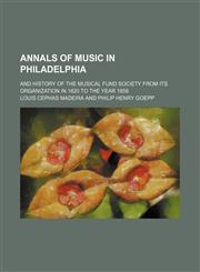 Annals of Music in Philadelphia; And History of the Musical Fund Society From Its Organization in 1820 to the Year 1858,1150769645,9781150769641