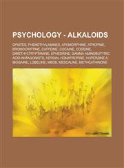 Psychology - Alkaloids Opiates, Phenethylamines, Apomorphine, Atropine, Bromocriptine, Caffeine, Cocaine, Codeine, Dimethyltryptamine, Ephedrine, Gamma aminobutyric acid antagonists, Heroin, Homatropine, Huperzine A, Ibogaine, Lobeline,1234802279,9781234802271