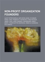 Non-Profit Organization Founders Alice Tepper Marlin, Anita Borg, Basil O'Connor, Edsel Ford, Franklin D. Roosevelt, Fred Kilgour, Henry Ford, Larry,1156116031,9781156116036