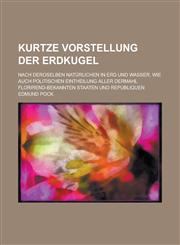 Kurtze Vorstellung der Erdkugel; nach deroselben natürlichen in Erd und Wasser, wie auch politischen Eintheilung aller dermahl florirend-bekannten Staaten und Republiquen,1234227983,9781234227982