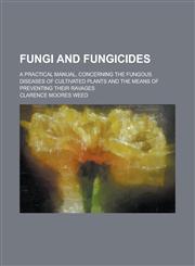 Fungi and fungicides; a practical manual, concerning the fungous diseases of cultivated plants and the means of preventing their ravages,1236942892,9781236942890