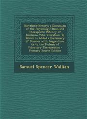 Rhythmotherapy; A Discussion of the Physiologic Basis and Therapeutic Potency of Mechano-Vital Vibration To Which Is Added a Dictionary of Diseases W,1289726728,9781289726720