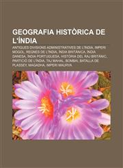 Geografia històrica de l'Índia Antigues divisions administratives de l'Índia, Imperi mogol, Regnes de l'Índia, Índia Britànica, Índia Danesa,1233317466,9781233317462