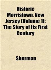 Historic Morristown, New Jersey (Volume 1); The Story of Its First Century,1152941348,9781152941342