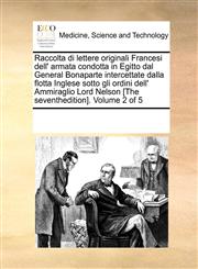 Raccolta di lettere originali Francesi dell' armata condotta in Egitto dal General Bonaparte intercettate dalla flotta Inglese sotto gli ordini dell' Ammiraglio Lord Nelson   [The seventhedition]. Volume 2 of 5,1171204612,9781171204619
