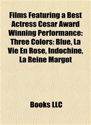 Films Featuring a Best Actress César Award Winning Performance (Study Guide) Three Colors: Blue, La Vie En Rose, Indochine, La Reine Margot,1155819470,9781155819471