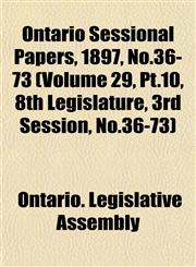 Ontario Sessional Papers, 1897, No.36-73 (Volume 29, Pt.10, 8th Legislature, 3rd Session, No.36-73),1153244659,9781153244657