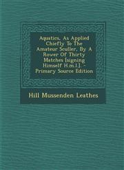 Aquatics, As Applied Chiefly To The Amateur Sculler, By A Rower Of Thirty Matches [signing Himself H.m.l.]. - Primary Source Edition,1294046063,9781294046066