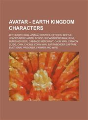 Avatar - Earth Kingdom characters 46th Earth King, Animal Control Officer, Beetle-Headed Merchants, Bosco, Broadsword Man, Bumi, Bumi's Advisor, Cabbage Merchant, Calm Man, Canyon Guide, Chin, Chong, Corn Man, Earthbender Captain, Emotional Prisoner, Far,1234806363,9781234806361