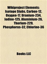Wikiproject Elements Isotope Stubs, Carbon-12, Oxygen-17, Uranium-234, Iodine-125, Aluminium-26, Thorium-229, Phosphorus-32, Chlorine-36,1158012306,9781158012305