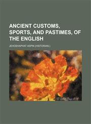 Ancient Customs, Sports, and Pastimes, of the English,1459031083,9781459031081