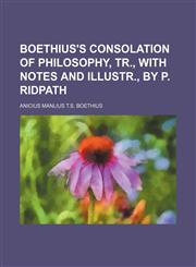 Boethius's Consolation of Philosophy, Tr., With Notes and Illustr., by P. Ridpath,1151081329,9781151081322