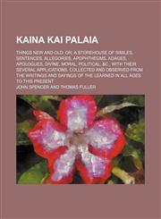 Kaina kai palaia Volume 2; Things new and old or, A storehouse of similes, sentences, allegories, apophthegms, adages, apologues, divine, moral, political, &c., with their several applications. Collected and observed from the writings and sayings of the l,1150044497,9781150044496