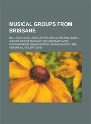 Musical Groups from Brisbane Ball Park Music, Dead Letter Circus, George (Band), Hungry Kids of Hungary, Isis (Brisbane Band), Powderfinger, Regurg,1230751246,9781230751245