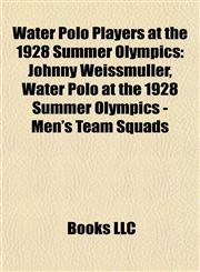 Water Polo Players at the 1928 Summer Olympics Johnny Weissmuller, Water Polo at the 1928 Summer Olympics - Men's Team Squads,1155411803,9781155411804