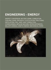 Engineering - Energy Energy conversion, Battery, Bomb, Combustion, Cooling curve, Enthalpy, Flocculation, Fractional distillation, Fuel, Heat, Heat conduction, Hydrocarbon, Impulse machine, Intercontinental ballistic missile, Kinetic energy, Mechanical w,123482535X,9781234825355