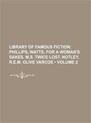 Library of Famous Fiction (Volume 2); Phillips, Watts. for a Woman's Sakes. M.s. Twice Lost. Notley, R.e.m. Olive Varcoe,1154084256,9781154084252