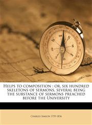 Helps to composition or, six hundred skeletons of sermons, several being the substance of sermons preached before the University Volume 1,1175172316,9781175172310