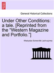 Under Other Conditions a tale. [Reprinted from the "Western Magazine and Portfolio."],1241584621,9781241584627
