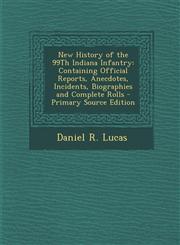 New History of the 99Th Indiana Infantry Containing Official Reports, Anecdotes, Incidents, Biographies and Complete Rolls - Primary Source Edition,1294907514,9781294907510